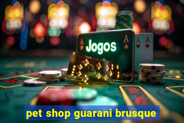 pet shop guarani brusque